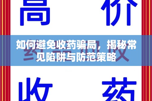 大连如何避免收药骗局，揭秘常见陷阱与防范策略