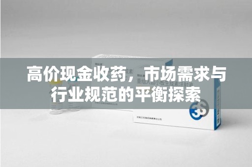 大连高价现金收药，市场需求与行业规范的平衡探索