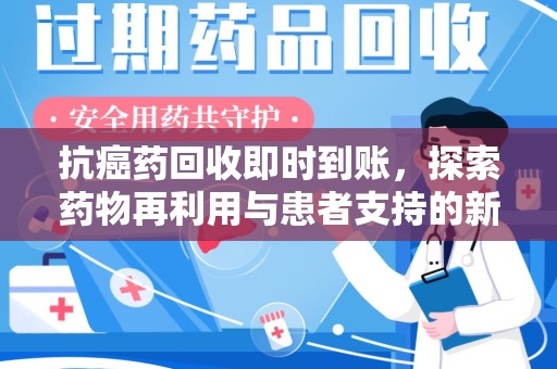 大连抗癌药回收即时到账，探索药物再利用与患者支持的新路径