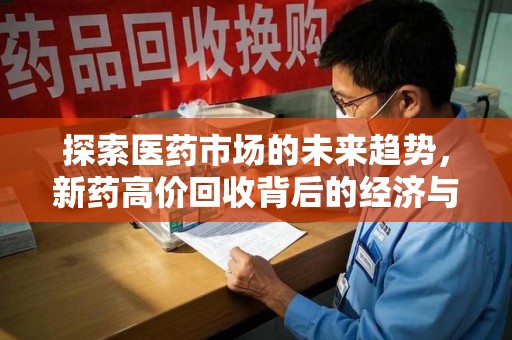 大连探索医药市场的未来趋势，新药高价回收背后的经济与伦理考量