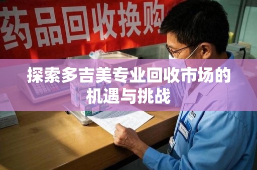 大连探索多吉美专业回收市场的机遇与挑战