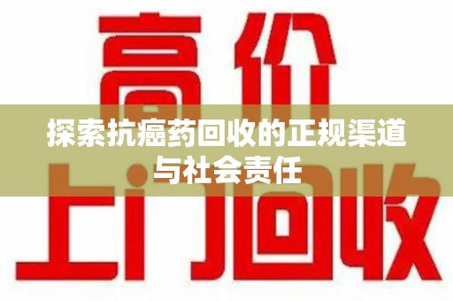 大连探索抗癌药回收的正规渠道与社会责任