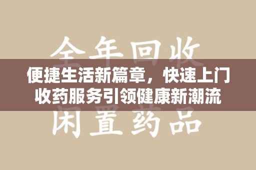 大连便捷生活新篇章，快速上门收药服务引领健康新潮流