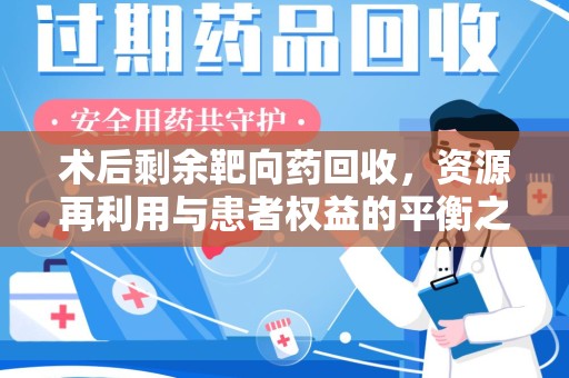 大连术后剩余靶向药回收，资源再利用与患者权益的平衡之道