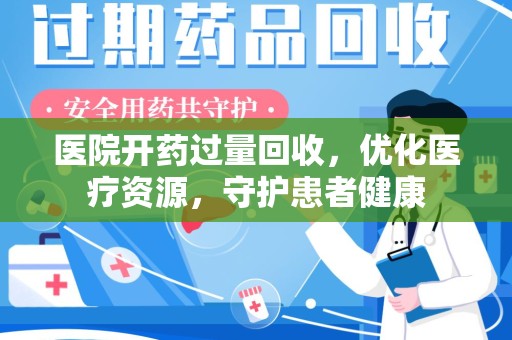 大连医院开药过量回收，优化医疗资源，守护患者健康