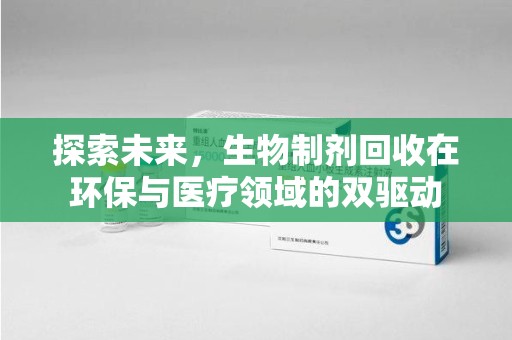 大连探索未来，生物制剂回收在环保与医疗领域的双驱动