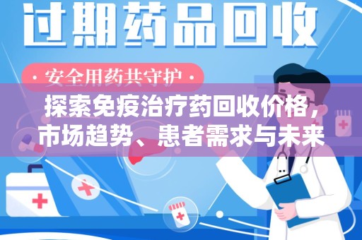大连探索免疫治疗药回收价格，市场趋势、患者需求与未来发展