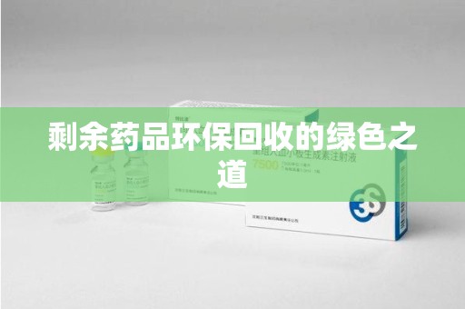 大连剩余药品环保回收的绿色之道