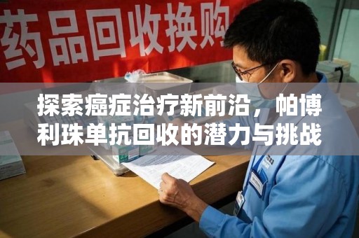 大连探索癌症治疗新前沿，帕博利珠单抗回收的潜力与挑战