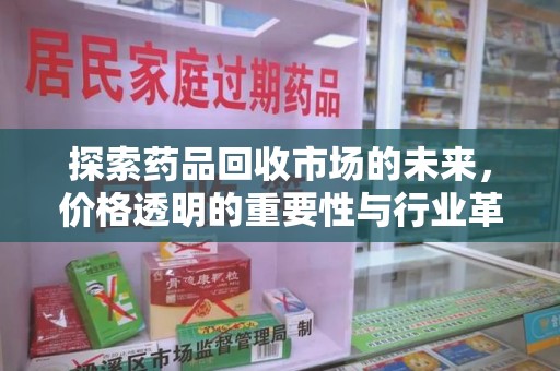 大连探索药品回收市场的未来，价格透明的重要性与行业革新