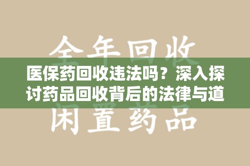 大连医保药回收违法吗？深入探讨药品回收背后的法律与道德