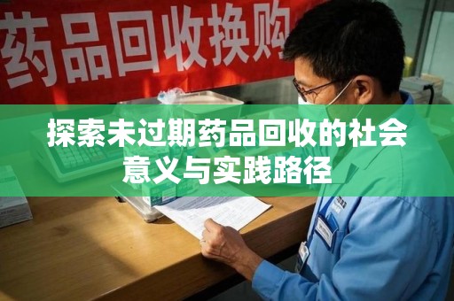大连探索未过期药品回收的社会意义与实践路径