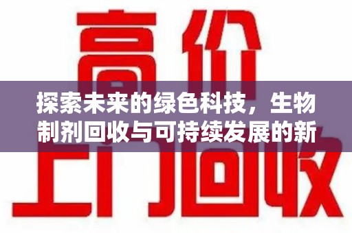 大连探索未来的绿色科技，生物制剂回收与可持续发展的新篇章