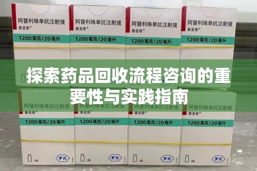 大连探索药品回收流程咨询的重要性与实践指南