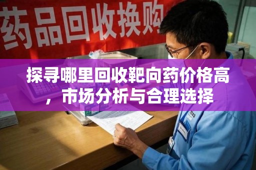 大连探寻哪里回收靶向药价格高，市场分析与合理选择
