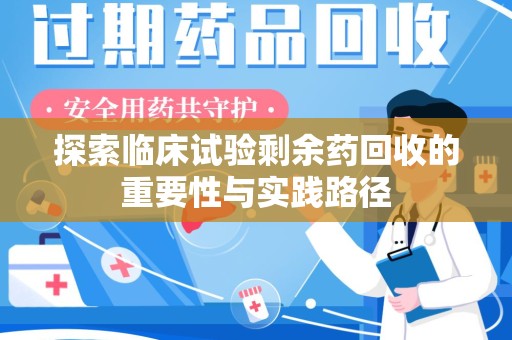 大连探索临床试验剩余药回收的重要性与实践路径