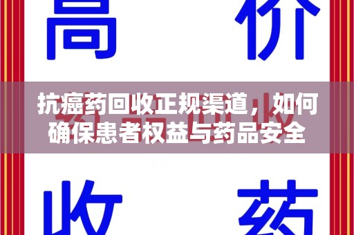 大连抗癌药回收正规渠道，如何确保患者权益与药品安全