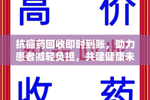 大连抗癌药回收即时到账，助力患者减轻负担，共建健康未来