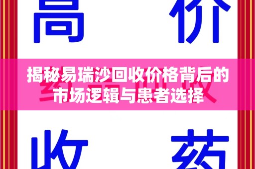 大连揭秘易瑞沙回收价格背后的市场逻辑与患者选择
