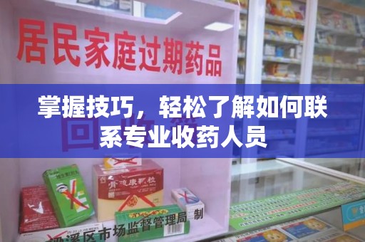 大连掌握技巧，轻松了解如何联系专业收药人员