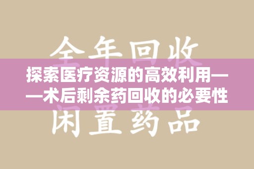 大连探索医疗资源的高效利用——术后剩余药回收的必要性与实践
