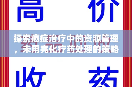 大连探索癌症治疗中的资源管理，未用完化疗药处理的策略与思考