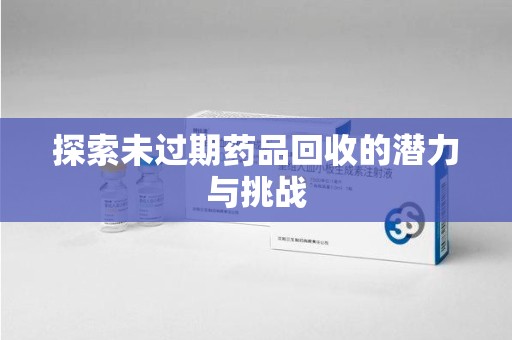 大连探索未过期药品回收的潜力与挑战
