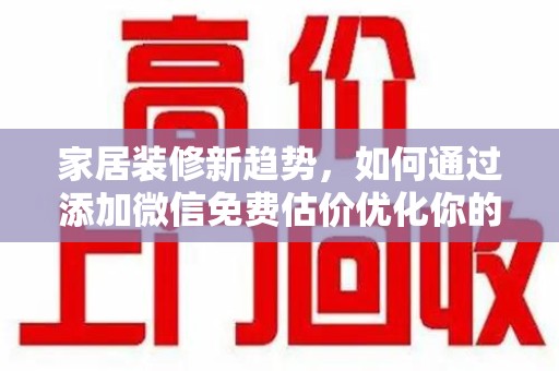 大连家居装修新趋势，如何通过添加微信免费估价优化你的空间设计