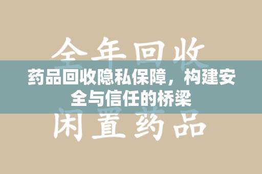 大连药品回收隐私保障，构建安全与信任的桥梁