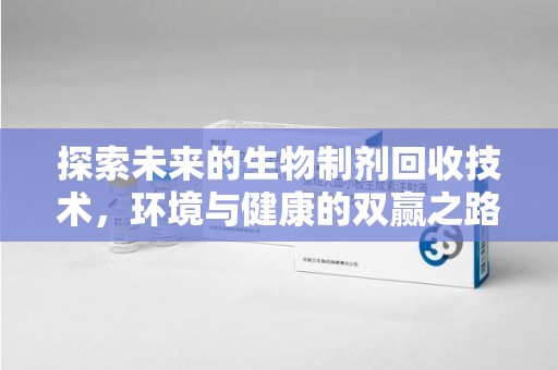 大连探索未来的生物制剂回收技术，环境与健康的双赢之路