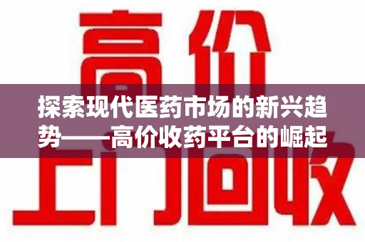 大连探索现代医药市场的新兴趋势——高价收药平台的崛起与影响