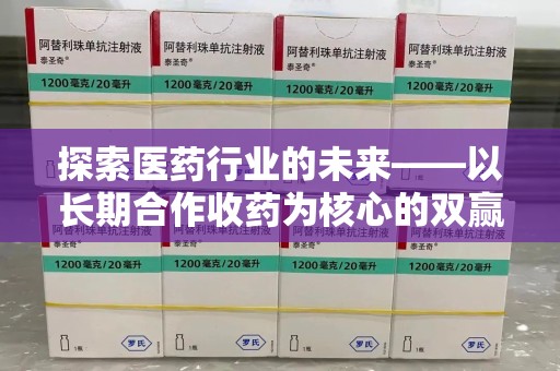 大连探索医药行业的未来——以长期合作收药为核心的双赢模式