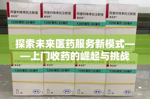 大连探索未来医药服务新模式——上门收药的崛起与挑战