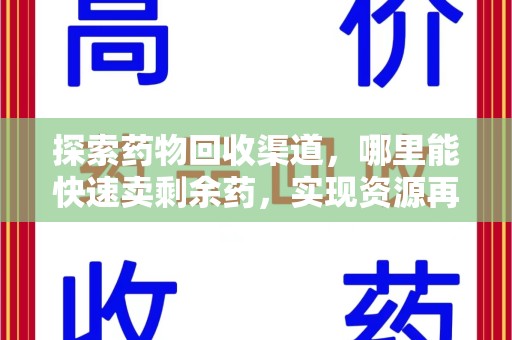 大连探索药物回收渠道，哪里能快速卖剩余药，实现资源再利用
