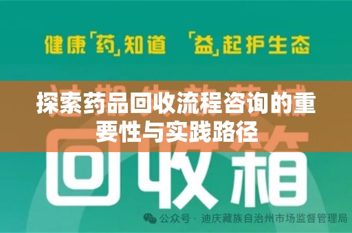 大连探索药品回收流程咨询的重要性与实践路径