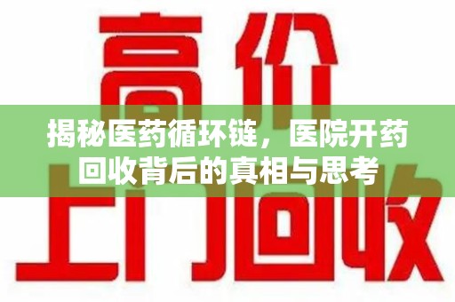 大连揭秘医药循环链，医院开药回收背后的真相与思考
