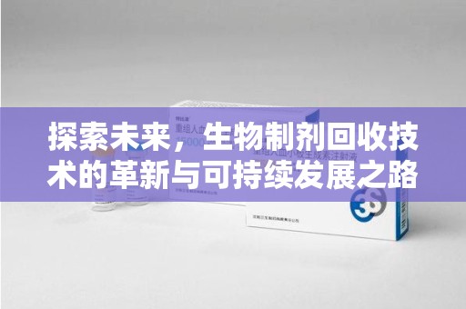 大连探索未来，生物制剂回收技术的革新与可持续发展之路
