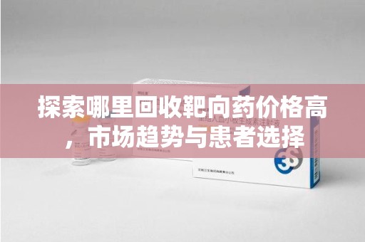 大连探索哪里回收靶向药价格高，市场趋势与患者选择