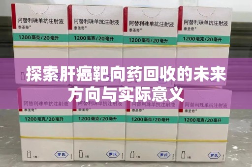 大连探索肝癌靶向药回收的未来方向与实际意义