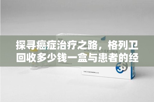 大连探寻癌症治疗之路，格列卫回收多少钱一盒与患者的经济考量