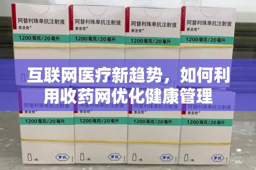 大连互联网医疗新趋势，如何利用收药网优化健康管理