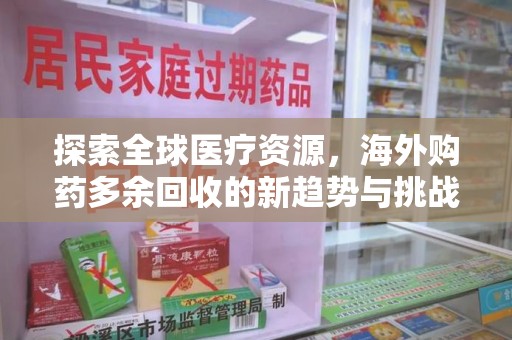大连探索全球医疗资源，海外购药多余回收的新趋势与挑战