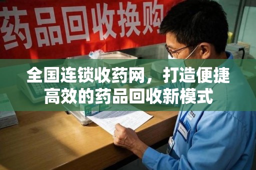 大连全国连锁收药网，打造便捷高效的药品回收新模式