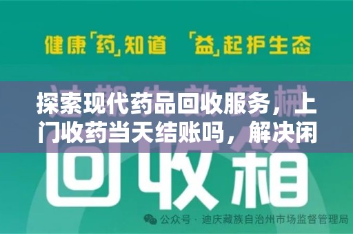 大连探索现代药品回收服务，上门收药当天结账吗，解决闲置药物难题