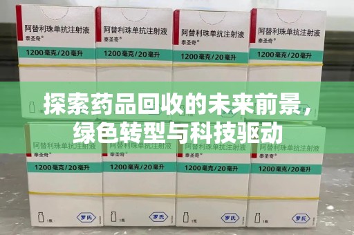 大连探索药品回收的未来前景，绿色转型与科技驱动