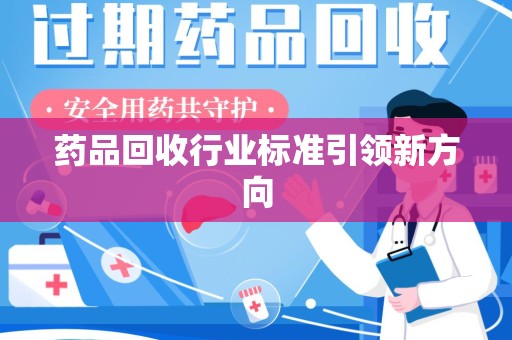 大连药品回收行业标准引领新方向