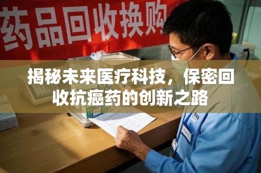 大连揭秘未来医疗科技，保密回收抗癌药的创新之路