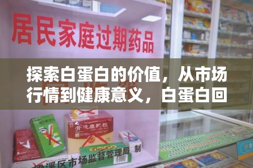 大连探索白蛋白的价值，从市场行情到健康意义，白蛋白回收多少钱成关注焦点