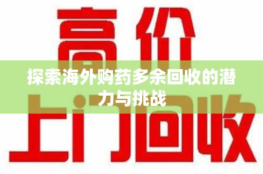 大连探索海外购药多余回收的潜力与挑战