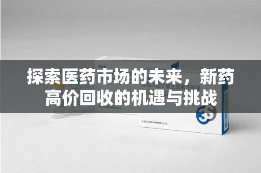 大连探索医药市场的未来，新药高价回收的机遇与挑战